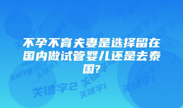 不孕不育夫妻是选择留在国内做试管婴儿还是去泰国?