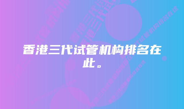 香港三代试管机构排名在此。