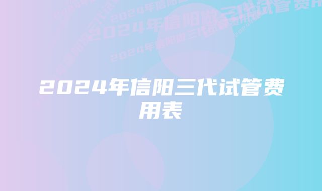 2024年信阳三代试管费用表