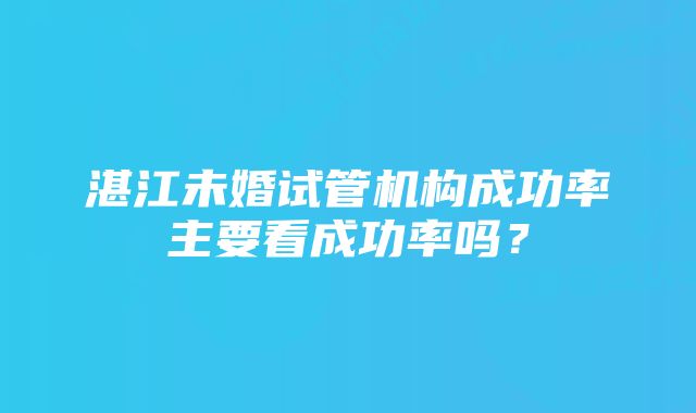 湛江未婚试管机构成功率主要看成功率吗？