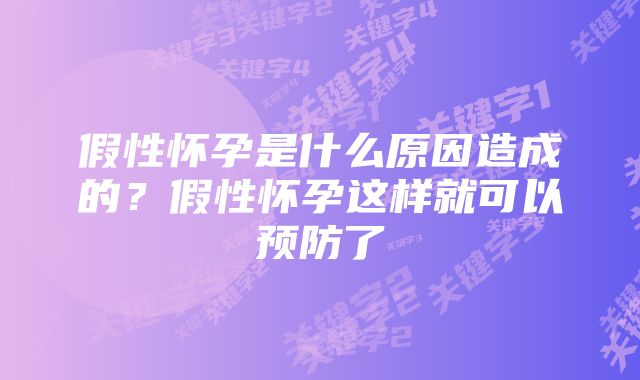 假性怀孕是什么原因造成的？假性怀孕这样就可以预防了