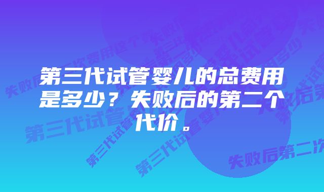 第三代试管婴儿的总费用是多少？失败后的第二个代价。