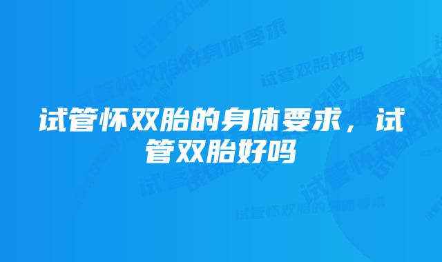 试管怀双胎的身体要求，试管双胎好吗