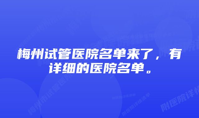 梅州试管医院名单来了，有详细的医院名单。