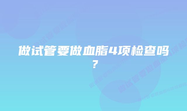 做试管要做血脂4项检查吗？