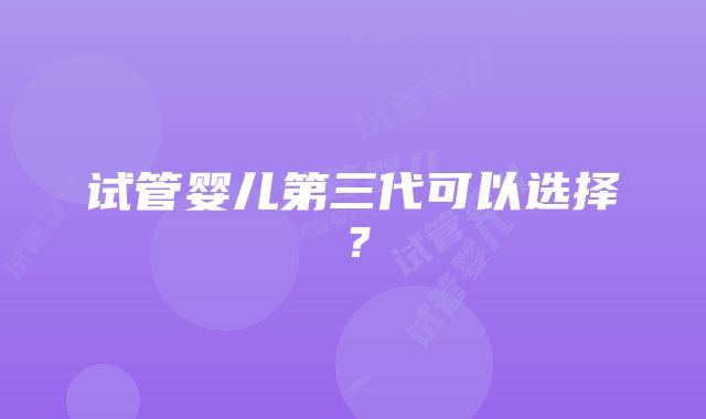 试管婴儿第三代可以选择？