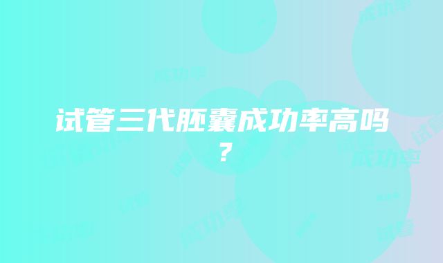 试管三代胚囊成功率高吗？