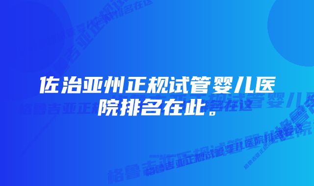 佐治亚州正规试管婴儿医院排名在此。