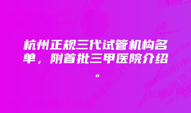 杭州正规三代试管机构名单，附首批三甲医院介绍。