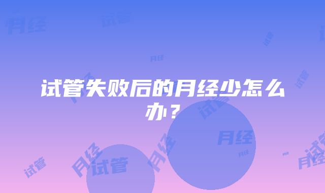 试管失败后的月经少怎么办？