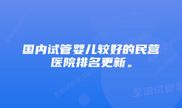 国内试管婴儿较好的民营医院排名更新。