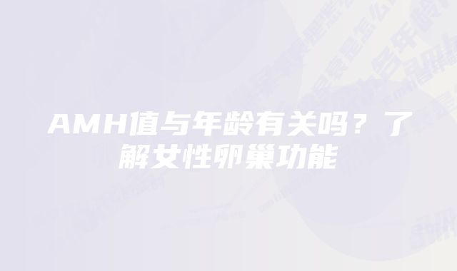 AMH值与年龄有关吗？了解女性卵巢功能