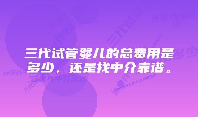 三代试管婴儿的总费用是多少，还是找中介靠谱。