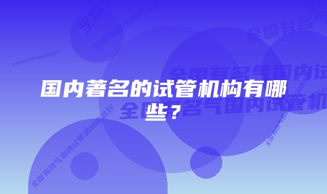 国内著名的试管机构有哪些？