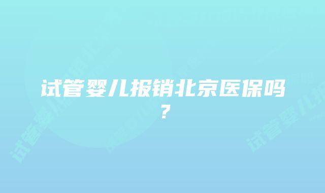 试管婴儿报销北京医保吗？