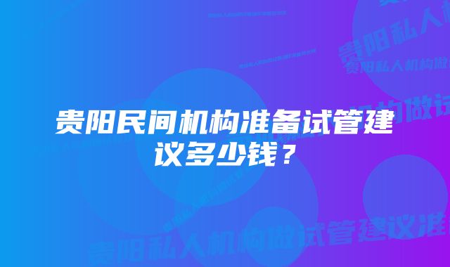 贵阳民间机构准备试管建议多少钱？