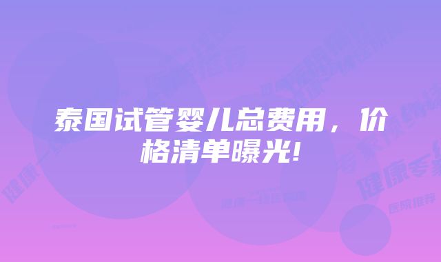 泰国试管婴儿总费用，价格清单曝光!