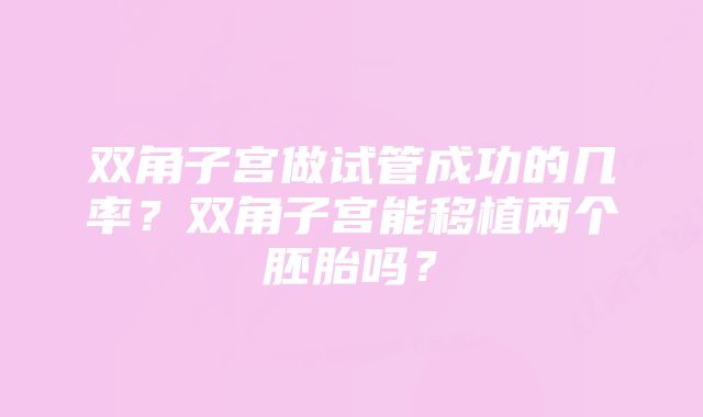 双角子宫做试管成功的几率？双角子宫能移植两个胚胎吗？