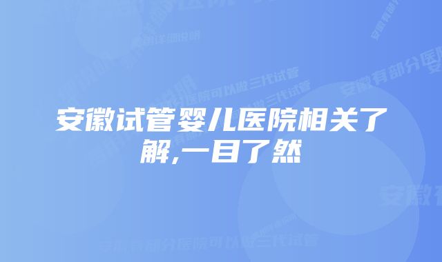 安徽试管婴儿医院相关了解,一目了然