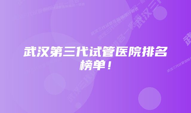 武汉第三代试管医院排名榜单！