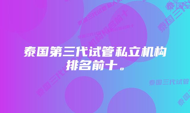 泰国第三代试管私立机构排名前十。