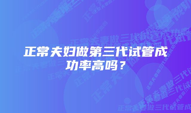 正常夫妇做第三代试管成功率高吗？