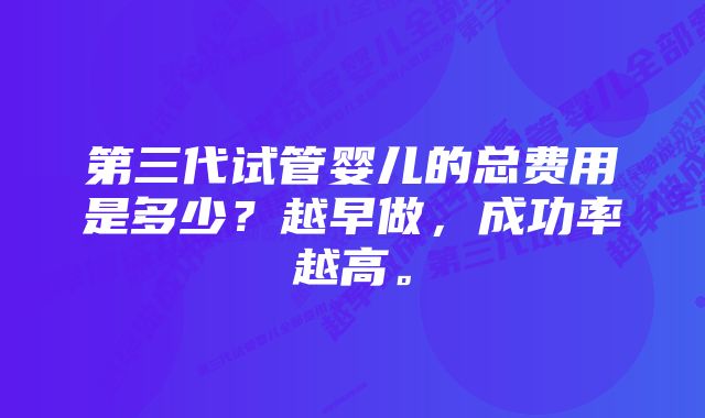 第三代试管婴儿的总费用是多少？越早做，成功率越高。