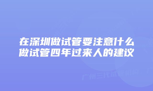 在深圳做试管要注意什么做试管四年过来人的建议