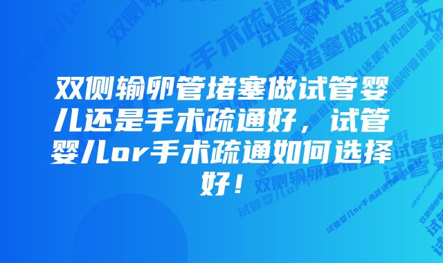 双侧输卵管堵塞做试管婴儿还是手术疏通好，试管婴儿or手术疏通如何选择好！