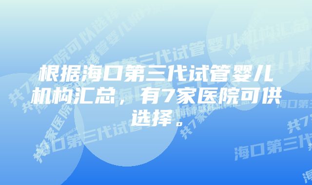 根据海口第三代试管婴儿机构汇总，有7家医院可供选择。