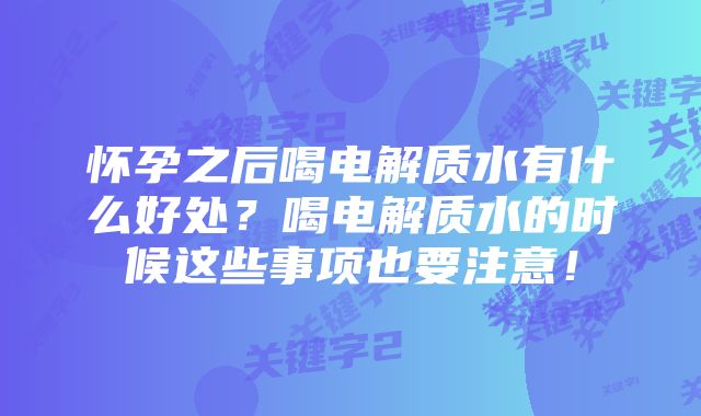 怀孕之后喝电解质水有什么好处？喝电解质水的时候这些事项也要注意！