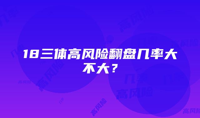 18三体高风险翻盘几率大不大？