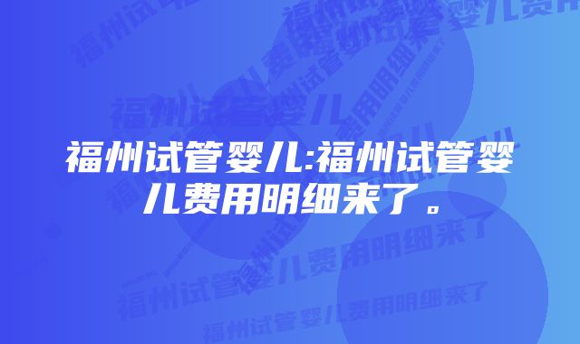 福州试管婴儿:福州试管婴儿费用明细来了。