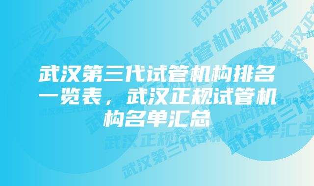 武汉第三代试管机构排名一览表，武汉正规试管机构名单汇总