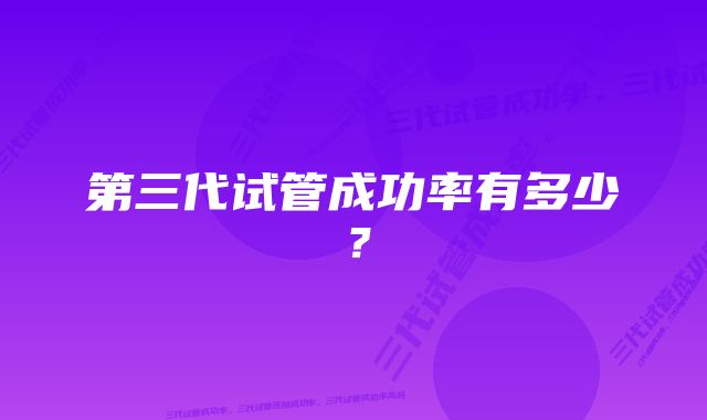 第三代试管成功率有多少？