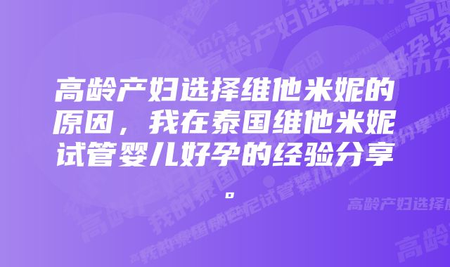 高龄产妇选择维他米妮的原因，我在泰国维他米妮试管婴儿好孕的经验分享。