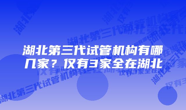 湖北第三代试管机构有哪几家？仅有3家全在湖北