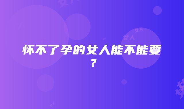 怀不了孕的女人能不能要？