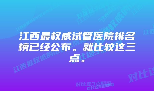 江西最权威试管医院排名榜已经公布。就比较这三点。