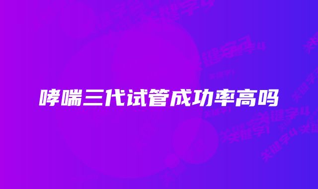 哮喘三代试管成功率高吗