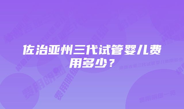 佐治亚州三代试管婴儿费用多少？