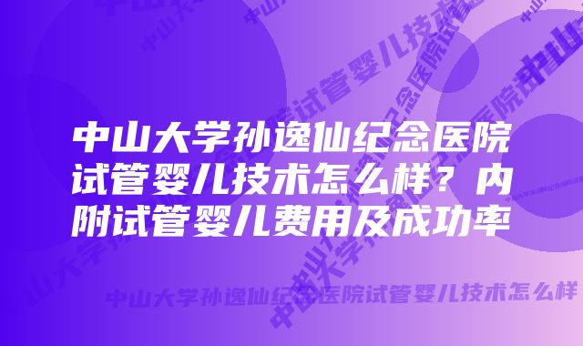 中山大学孙逸仙纪念医院试管婴儿技术怎么样？内附试管婴儿费用及成功率