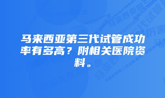 马来西亚第三代试管成功率有多高？附相关医院资料。