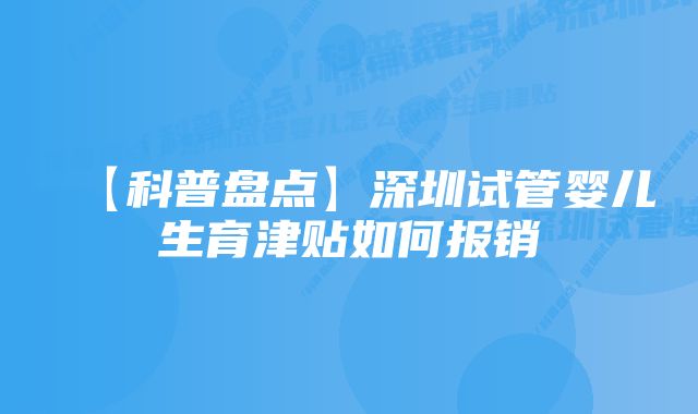 【科普盘点】深圳试管婴儿生育津贴如何报销