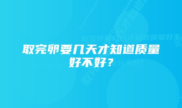 取完卵要几天才知道质量好不好？