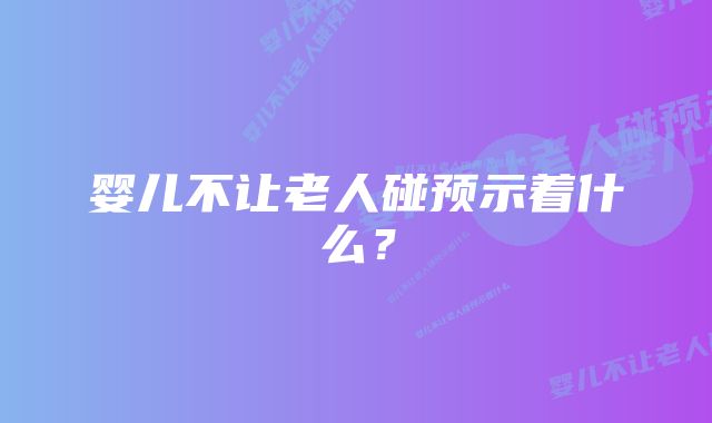 婴儿不让老人碰预示着什么？