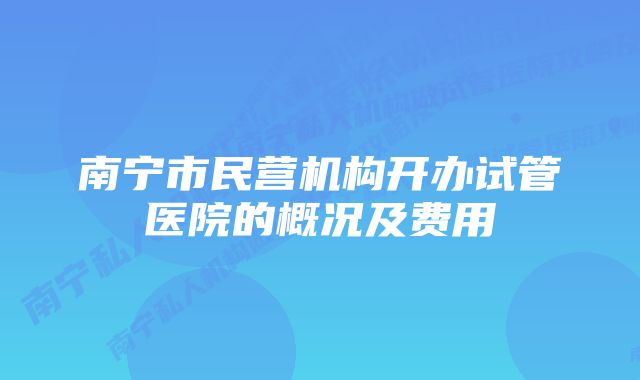 南宁市民营机构开办试管医院的概况及费用