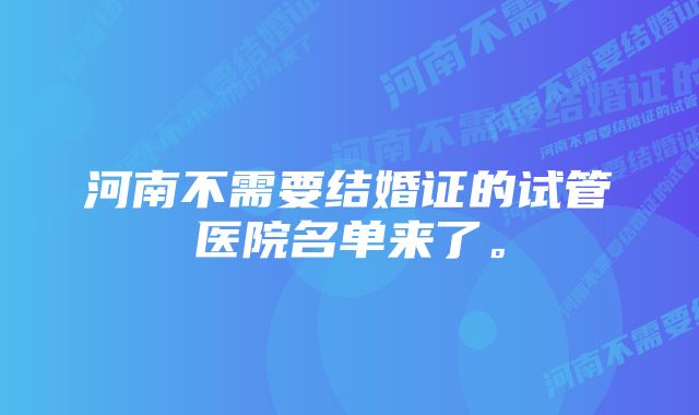 河南不需要结婚证的试管医院名单来了。