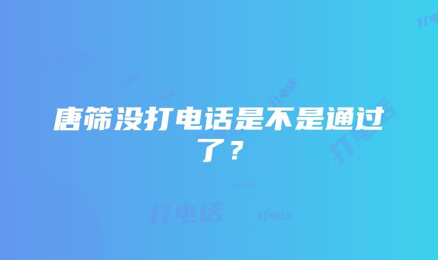 唐筛没打电话是不是通过了？