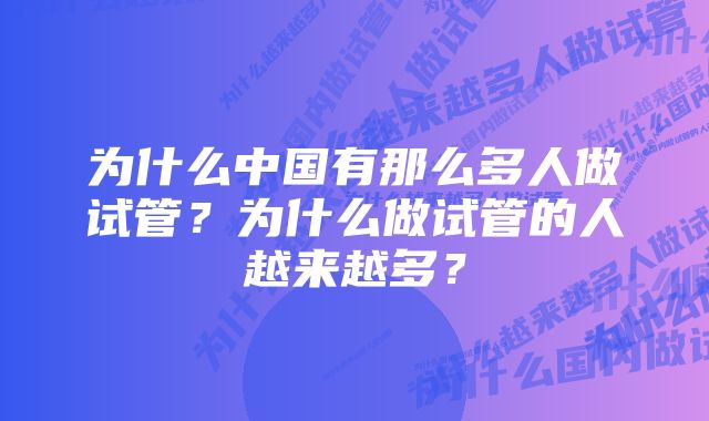 为什么中国有那么多人做试管？为什么做试管的人越来越多？